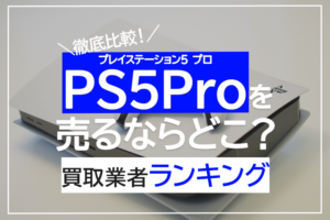 PS5Proを売るならどこ？買取業者ランキング